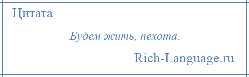 
    Будем жить, пехота.