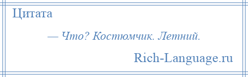 
    — Что? Костюмчик. Летний.