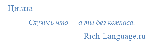 
    — Случись что — а ты без компаса.