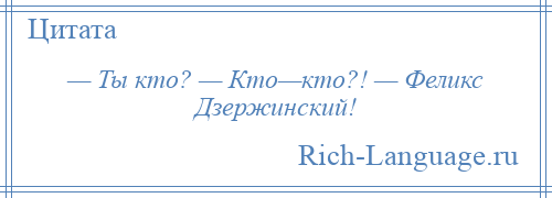 
    — Ты кто? — Кто—кто?! — Феликс Дзержинский!