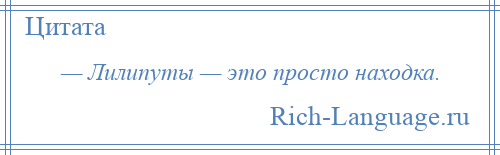 
    — Лилипуты — это просто находка.