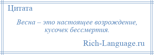 
    Весна – это настоящее возрождение, кусочек бессмертия.