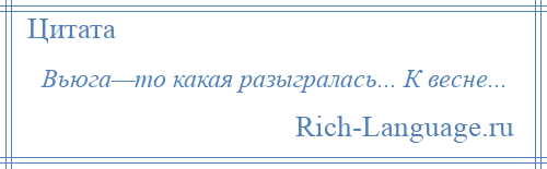 
    Вьюга—то какая разыгралась... К весне...