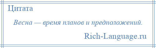 
    Весна — время планов и предположений.