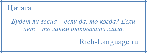 
    Будет ли весна – если да, то когда? Если нет – то зачем открывать глаза.