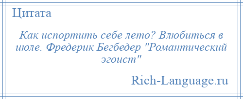 
    Как испортить себе лето? Влюбиться в июле. Фредерик Бегбедер Романтический эгоист 