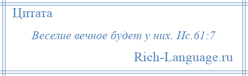 
    Веселие вечное будет у них. Ис.61:7