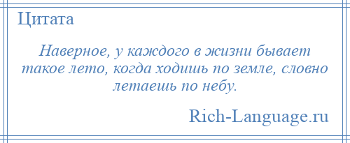 
    Наверное, у каждого в жизни бывает такое лето, когда ходишь по земле, словно летаешь по небу.