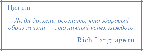 
    Люди должны осознать, что здоровый образ жизни — это личный успех каждого.