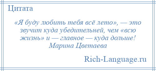 
    «Я буду любить тебя всё лето», — это звучит куда убедительней, чем «всю жизнь» и — главное — куда дольше! Марина Цветаева