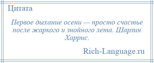 
    Первое дыхание осени — просто счастье после жаркого и знойного лета. Шарлин Харрис.