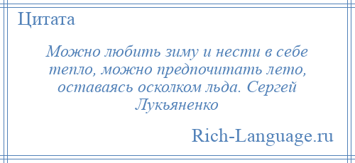
    Можно любить зиму и нести в себе тепло, можно предпочитать лето, оставаясь осколком льда. Сергей Лукьяненко