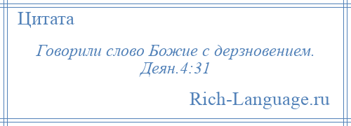 
    Говорили слово Божие с дерзновением. Деян.4:31