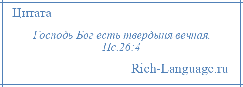 
    Господь Бог есть твердыня вечная. Пс.26:4