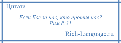 
    Если Бог за нас, кто против нас? Рим.8:31