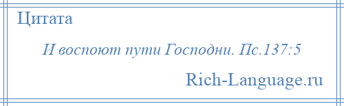 
    И воспоют пути Господни. Пс.137:5