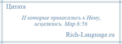 
    И которые прикасались к Нему, исцелялись. Мар.6:56