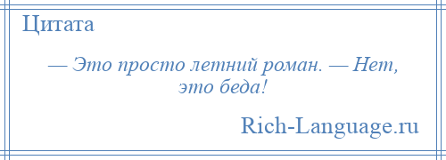 
    — Это просто летний роман. — Нет, это беда!