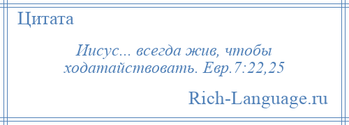 
    Иисус... всегда жив, чтобы ходатайствовать. Евр.7:22,25