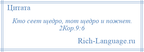 
    Кто сеет щедро, тот щедро и пожнет. 2Кор.9:6