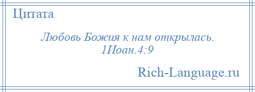 
    Любовь Божия к нам открылась. 1Иоан.4:9