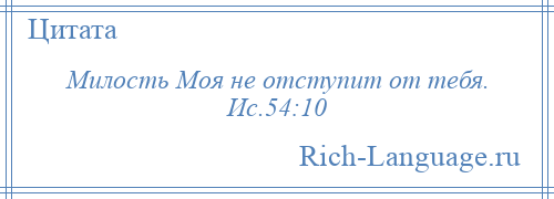 
    Милость Моя не отступит от тебя. Ис.54:10