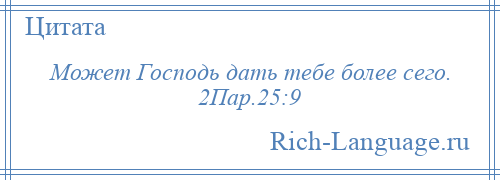 
    Может Господь дать тебе более сего. 2Пар.25:9