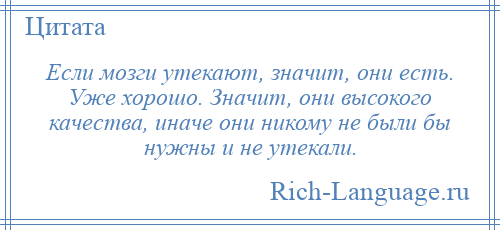 
    Если мозги утекают, значит, они есть. Уже хорошо. Значит, они высокого качества, иначе они никому не были бы нужны и не утекали.