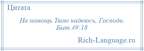 
    На помощь Твою надеюсь, Господи. Быт.49:18