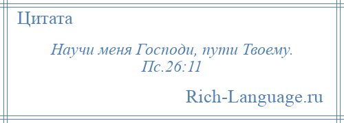 
    Научи меня Господи, пути Твоему. Пс.26:11