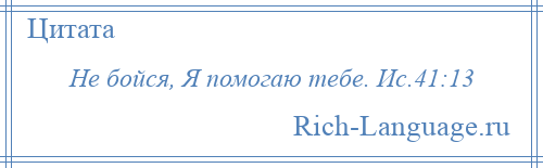 
    Не бойся, Я помогаю тебе. Ис.41:13