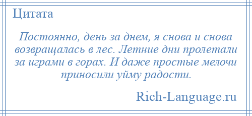 
    Постоянно, день за днем, я снова и снова возвращалась в лес. Летние дни пролетали за играми в горах. И даже простые мелочи приносили уйму радости.