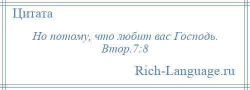 
    Но потому, что любит вас Господь. Втор.7:8