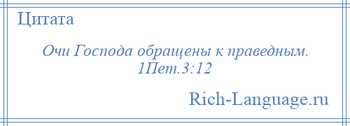 
    Очи Господа обращены к праведным. 1Пет.3:12