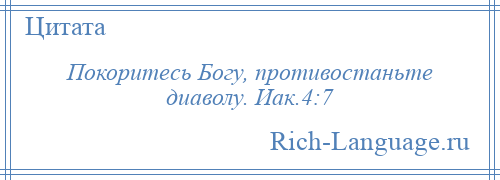 
    Покоритесь Богу, противостаньте диаволу. Иак.4:7