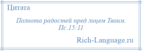 
    Полнота радостей пред лицем Твоим. Пс.15:11