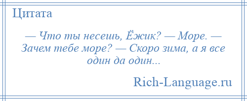 
    — Что ты несешь, Ёжик? — Море. — Зачем тебе море? — Скоро зима, а я все один да один...