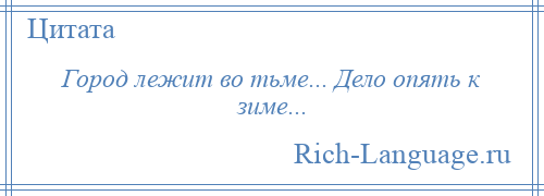 
    Город лежит во тьме... Дело опять к зиме...