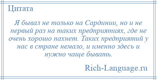 
    Я бывал не только на Сардинии, но и не первый раз на таких предприятиях, где не очень хорошо пахнет. Таких предприятий у нас в стране немало, и именно здесь и нужно чаще бывать.