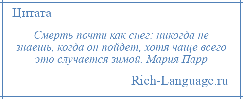
    Смерть почти как снег: никогда не знаешь, когда он пойдет, хотя чаще всего это случается зимой. Мария Парр