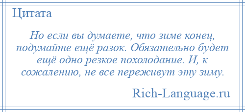 
    Но если вы думаете, что зиме конец, подумайте ещё разок. Обязательно будет ещё одно резкое похолодание. И, к сожалению, не все переживут эту зиму.