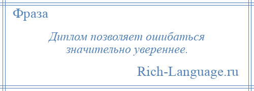 
    Диплом позволяет ошибаться значительно увереннее.