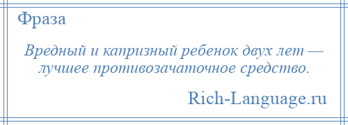 
    Вредный и капризный ребенок двух лет — лучшее противозачаточное средство.