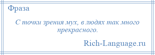 
    С точки зрения мух, в людях так много прекрасного.