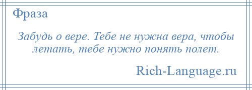 
    Забудь о вере. Тебе не нужна вера, чтобы летать, тебе нужно понять полет.