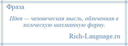 
    Идея — человеческая мысль, обличенная в логическую шахматную форму.