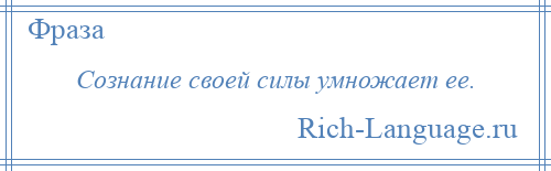 
    Сознание своей силы умножает ее.