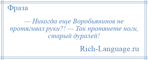 
    — Никогда еще Воробьянинов не протягивал руки?! — Так протянете ноги, старый дуралей!