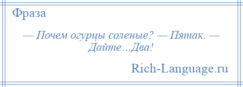 
    — Почем огурцы соленые? — Пятак. — Дайте…Два!