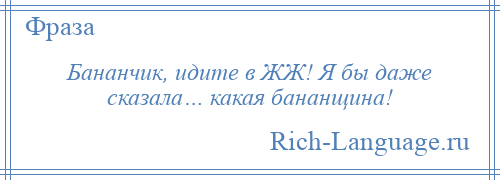 
    Бананчик, идите в ЖЖ! Я бы даже сказала… какая бананщина!